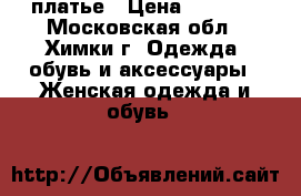 платье › Цена ­ 5 000 - Московская обл., Химки г. Одежда, обувь и аксессуары » Женская одежда и обувь   